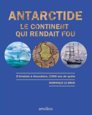 ANTARCTIQUE. Le continent qui rendait fou. D&rsquo;Aristote à Amundsen, 2 000 ans de quête