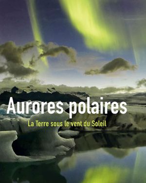 Les aurores polaires – La Terre sous le vent du Soleil